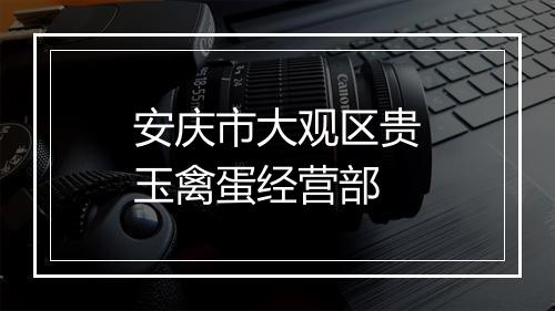 安庆市大观区贵玉禽蛋经营部