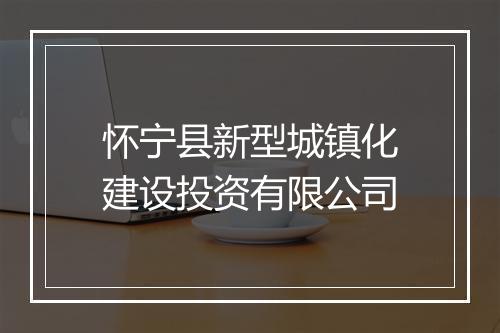 怀宁县新型城镇化建设投资有限公司