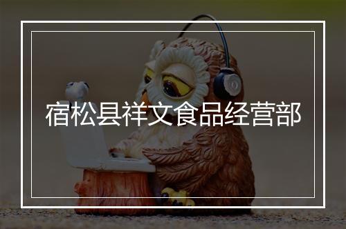 宿松县祥文食品经营部