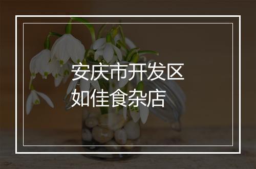 安庆市开发区如佳食杂店