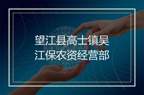 望江县高士镇吴江保农资经营部