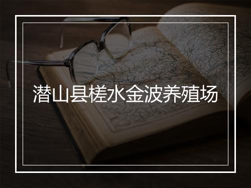 潜山县槎水金波养殖场