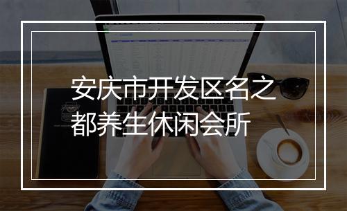 安庆市开发区名之都养生休闲会所