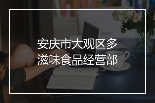 安庆市大观区多滋味食品经营部