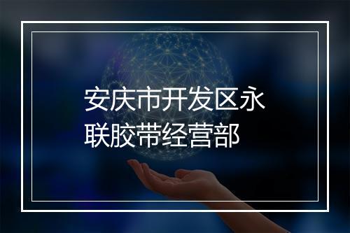 安庆市开发区永联胶带经营部