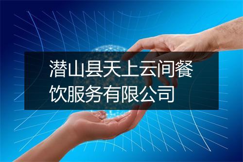 潜山县天上云间餐饮服务有限公司