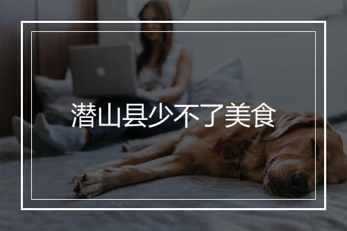 潜山县少不了美食