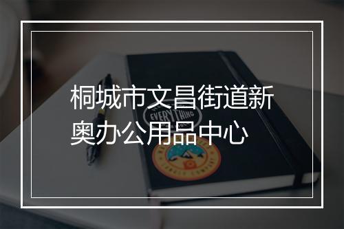 桐城市文昌街道新奥办公用品中心