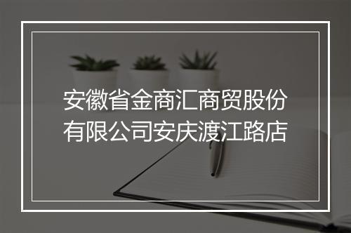 安徽省金商汇商贸股份有限公司安庆渡江路店