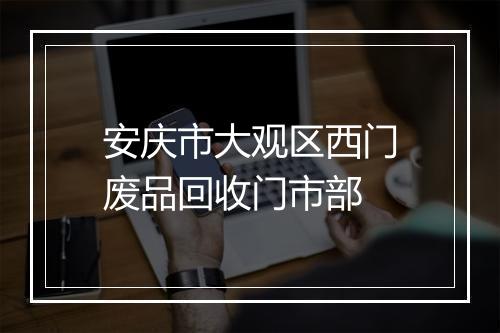 安庆市大观区西门废品回收门市部