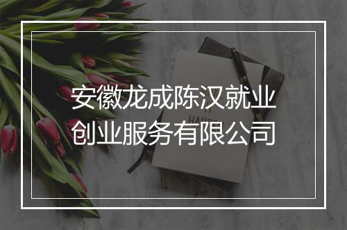 安徽龙成陈汉就业创业服务有限公司