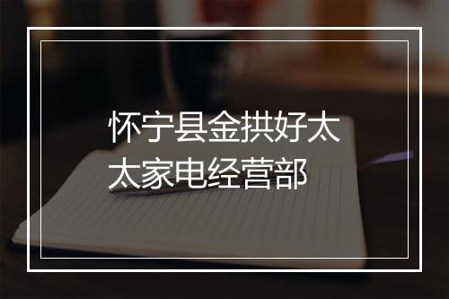 怀宁县金拱好太太家电经营部