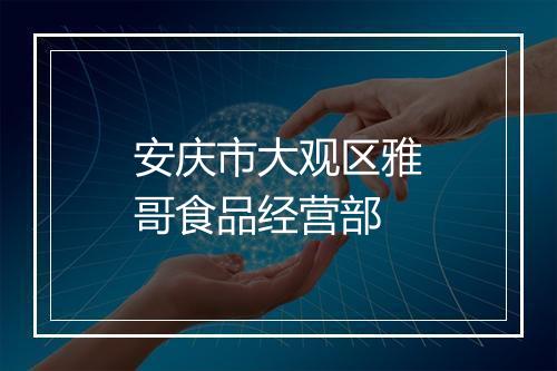 安庆市大观区雅哥食品经营部
