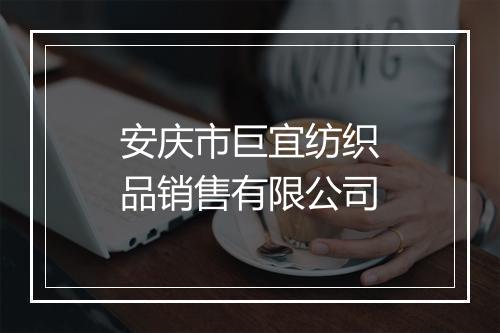 安庆市巨宜纺织品销售有限公司