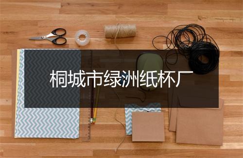 桐城市绿洲纸杯厂