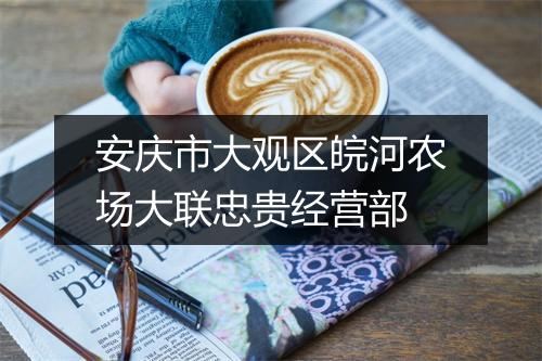 安庆市大观区皖河农场大联忠贵经营部