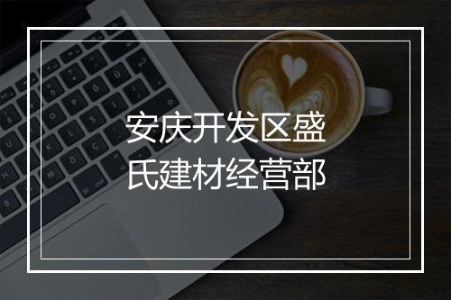 安庆开发区盛氏建材经营部