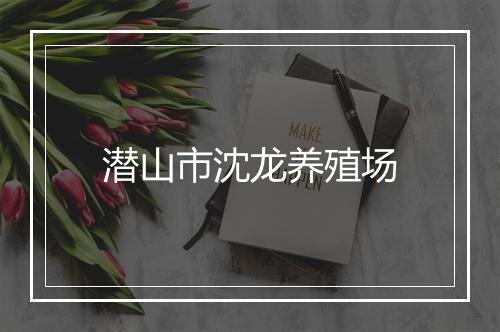 潜山市沈龙养殖场