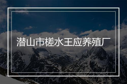 潜山市槎水王应养殖厂