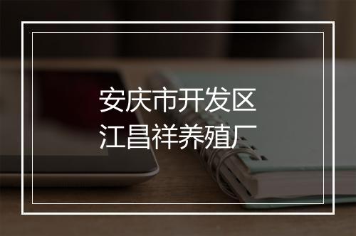 安庆市开发区江昌祥养殖厂