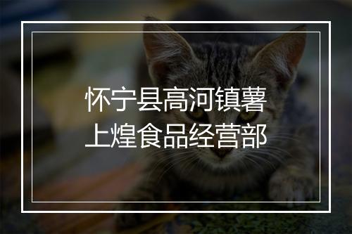 怀宁县高河镇薯上煌食品经营部
