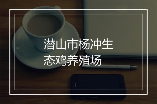 潜山市杨冲生态鸡养殖场