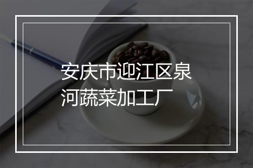 安庆市迎江区泉河蔬菜加工厂
