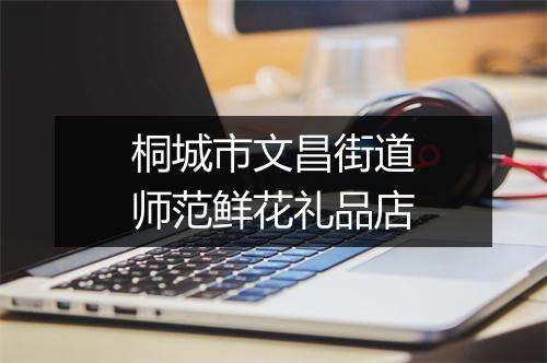 桐城市文昌街道师范鲜花礼品店
