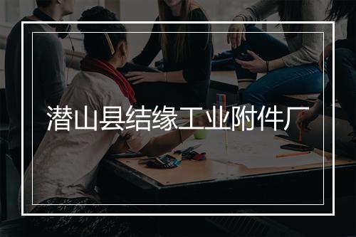 潜山县结缘工业附件厂