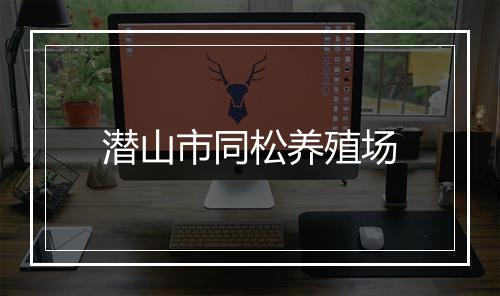 潜山市同松养殖场