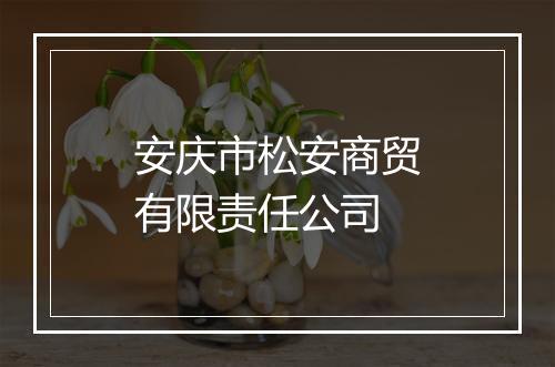 安庆市松安商贸有限责任公司