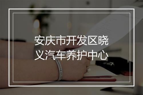 安庆市开发区晓义汽车养护中心