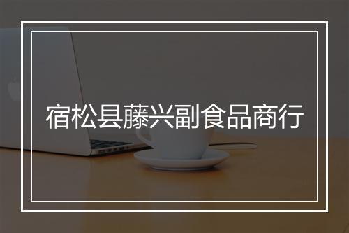宿松县藤兴副食品商行