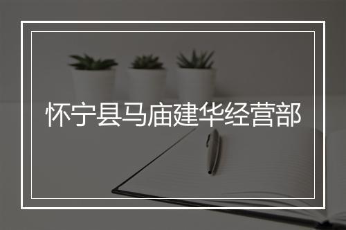 怀宁县马庙建华经营部