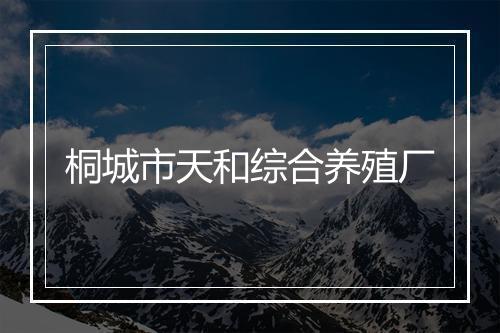 桐城市天和综合养殖厂