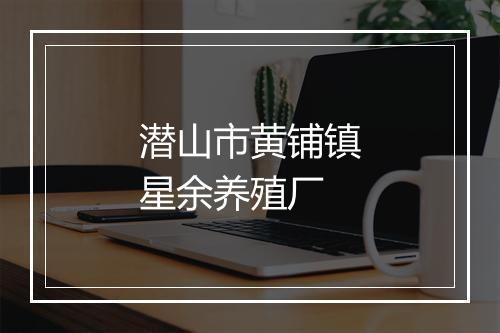 潜山市黄铺镇星余养殖厂