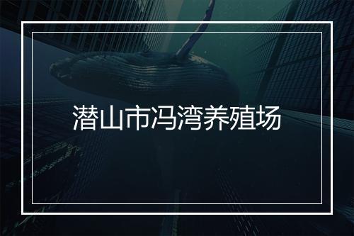潜山市冯湾养殖场