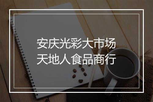 安庆光彩大市场天地人食品商行