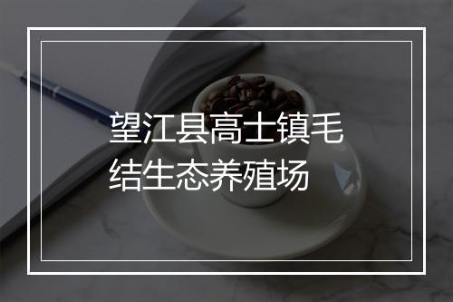 望江县高士镇毛结生态养殖场