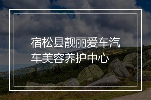 宿松县靓丽爱车汽车美容养护中心