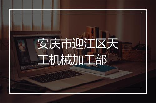 安庆市迎江区天工机械加工部