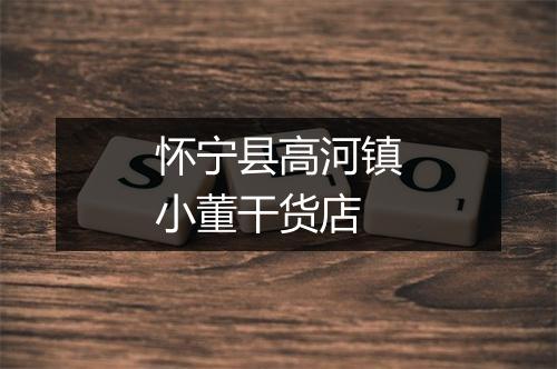 怀宁县高河镇小董干货店