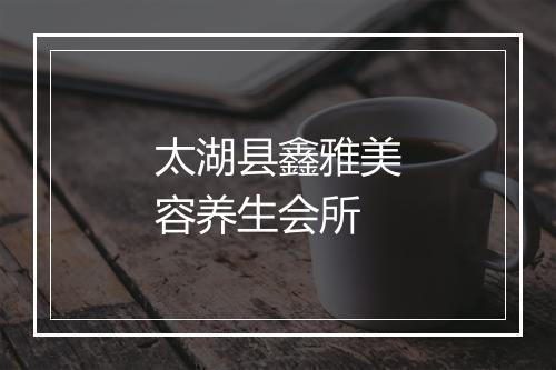 太湖县鑫雅美容养生会所