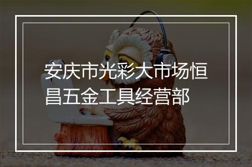 安庆市光彩大市场恒昌五金工具经营部
