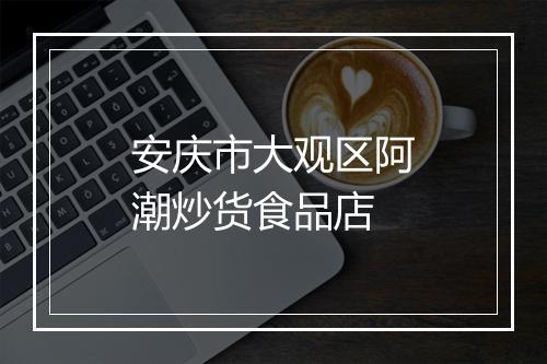安庆市大观区阿潮炒货食品店