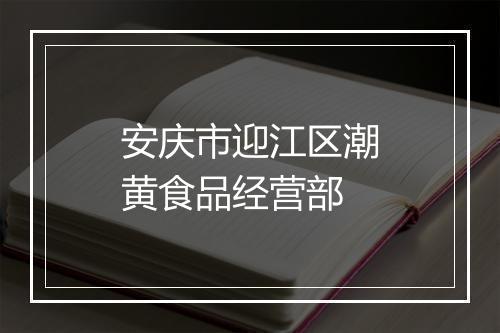 安庆市迎江区潮黄食品经营部