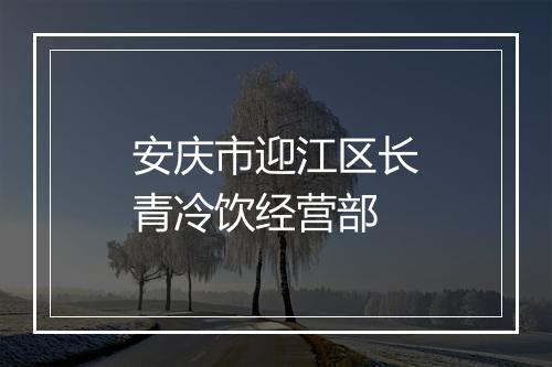 安庆市迎江区长青冷饮经营部