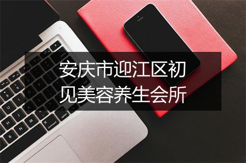 安庆市迎江区初见美容养生会所