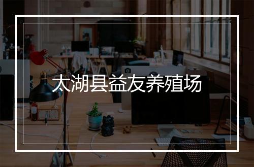 太湖县益友养殖场