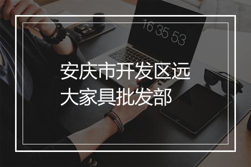 安庆市开发区远大家具批发部